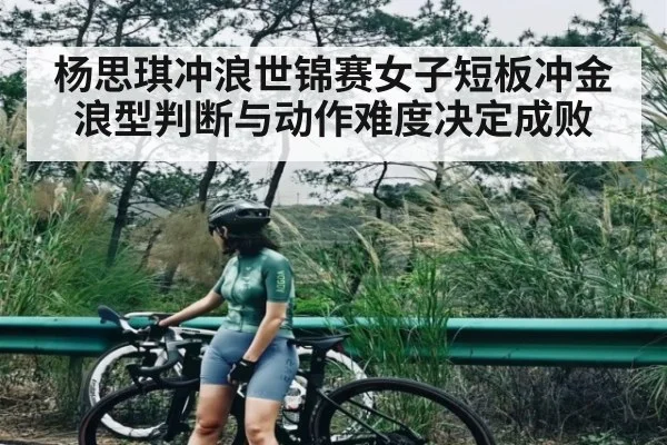 杨思琪冲浪世锦赛女子短板冲金 浪型判断与动作难度决定成败（c7c7.vip，c7c7.app）